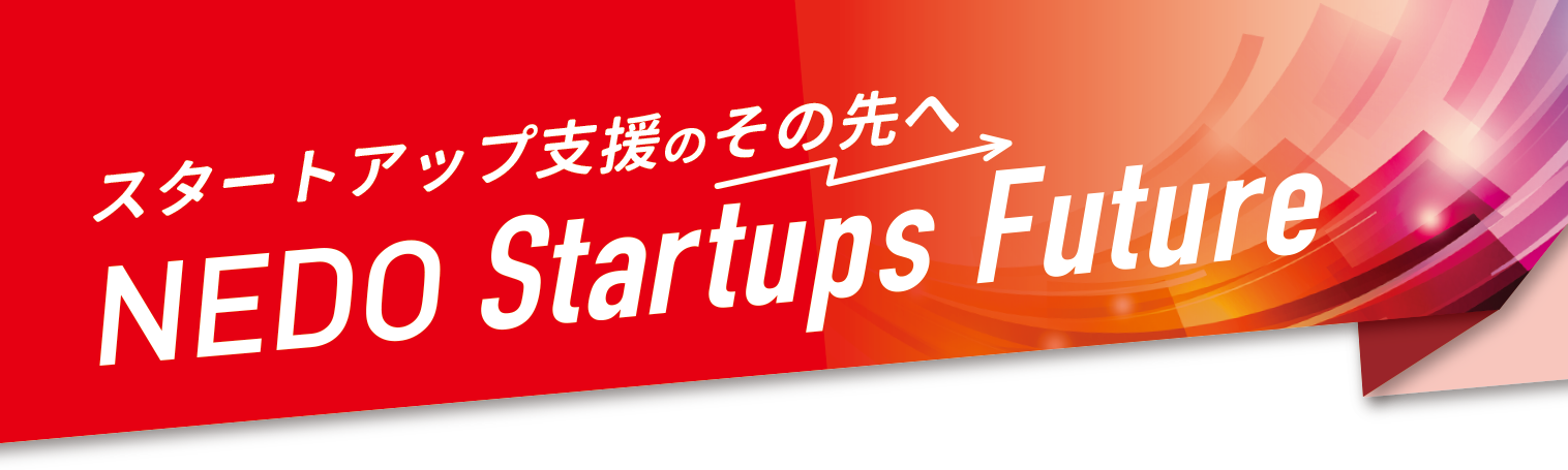スタートアップ支援のその先へ NEDO Startups Future