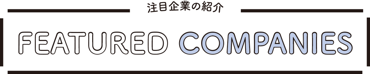 注目企業の紹介 FEATURED COMPANIES