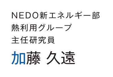 NEDO新エネルギー部 熱利用グループ 主任研究員 加藤 久遠