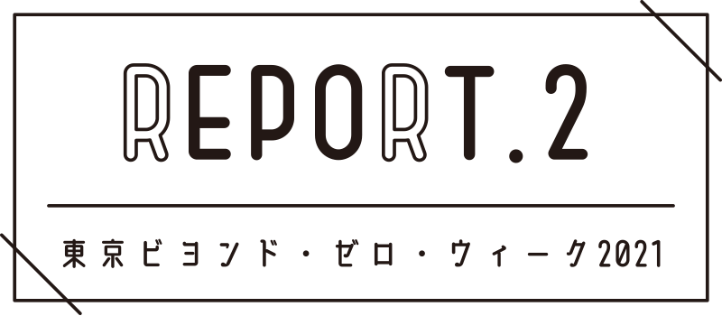 REPORT.2 東京ビヨンド・ゼロ・ウィーク2021