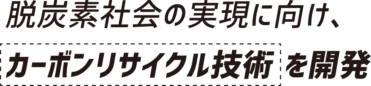 脱炭素社会の実現に向け、カーボンリサイクル技術を開発