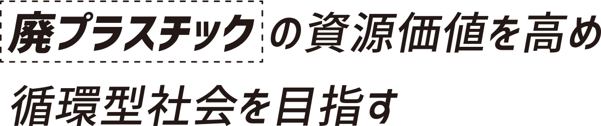 廃プラスチックの資源価値を高め循環型社会を目指す