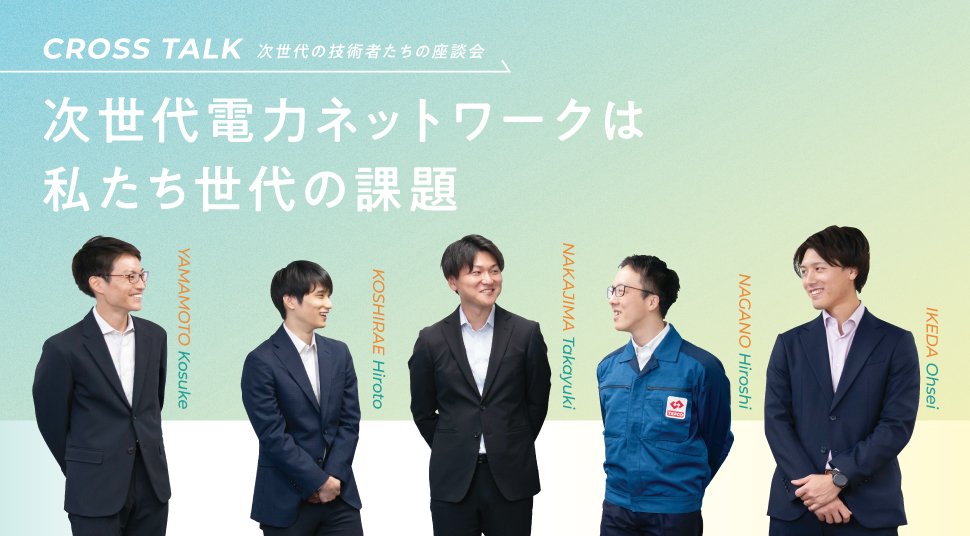 CROSS TALK|次世代の技術者たちの座談会|ファシリテーター 山本 航介|伊藤忠テクノソリューションズ株式会社 拵 博人氏|株式会社日立製作所 中島 誉幸氏|東京電力パワーグリッド株式会社 長野 博司氏|東京電力パワーグリッド株式会社 池田 欧世氏