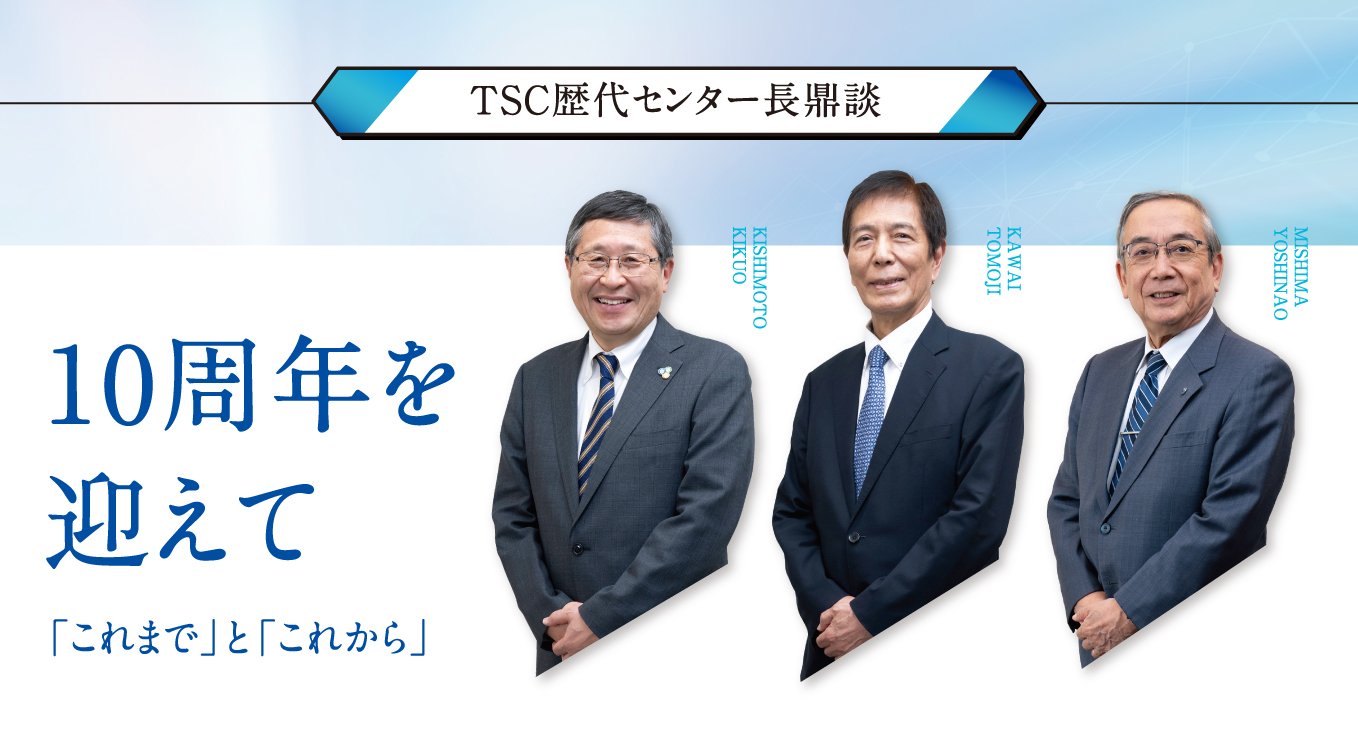 TSC歴代センター長鼎談|10周年を迎えて 「これまで」と「これから」